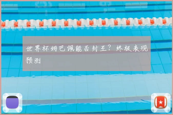 世界杯姆巴佩能否封王？终极表现预测