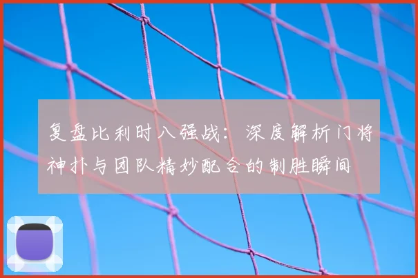 复盘比利时八强战：深度解析门将神扑与团队精妙配合的制胜瞬间