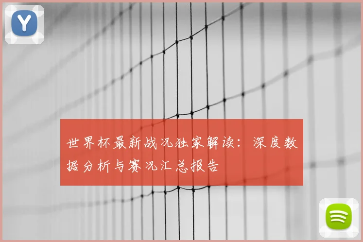 世界杯最新战况独家解读：深度数据分析与赛况汇总报告
