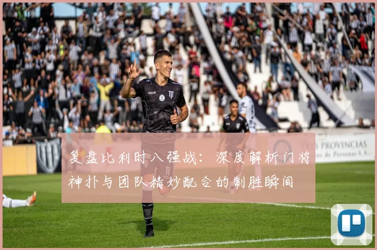 复盘比利时八强战：深度解析门将神扑与团队精妙配合的制胜瞬间